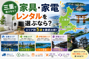 三重で家具・家電レンタルを選ぶなら？北勢・中勢・伊勢志摩・伊賀エリア別5選