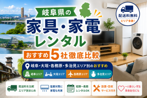 【岐阜県】家具・家電レンタル5社徹底比較｜岐阜・大垣・各務原・多治見エリア別のおすすめ