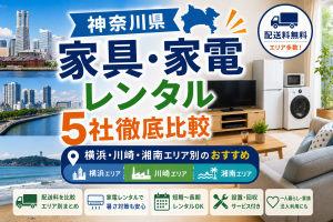 【神奈川県】家具・家電レンタル5社徹底比較|横浜・川崎・湘南エリア別のおすすめ
