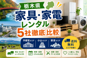 【栃木県】家具・家電レンタル5社徹底比較｜宇都宮・小山・那須エリア別のおすすめ